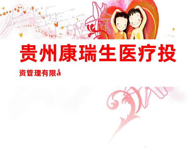 贵州康瑞生医疗投资管理有限公司